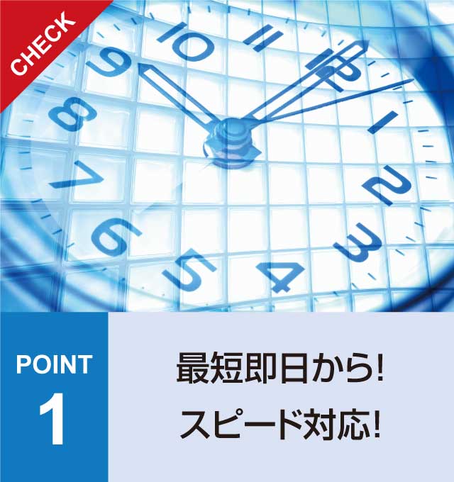 POINT1 最短即日から!スピード対応!