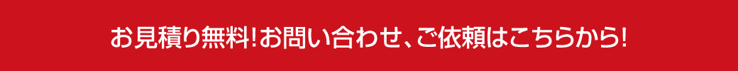 お見積り無料!お問い合わせ、ご依頼はこちらから!
